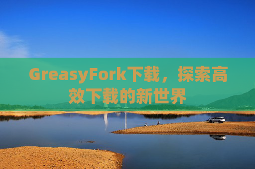 GreasyFork下载，探索高效下载的新世界
